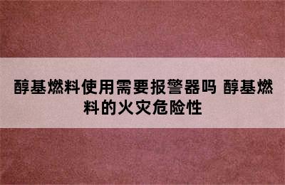 醇基燃料使用需要报警器吗 醇基燃料的火灾危险性